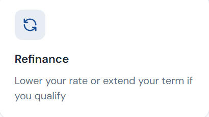 Refinance Refinance Lower your rate or extend your term if you qualify