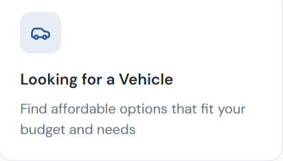 Looking for a vehicle Looking for a Vehicle Find affordable options that fit your budget and needs